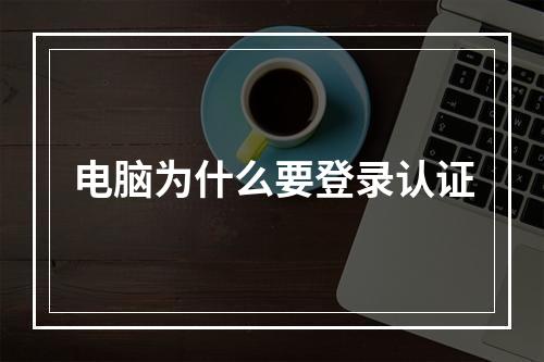 电脑为什么要登录认证