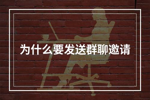为什么要发送群聊邀请
