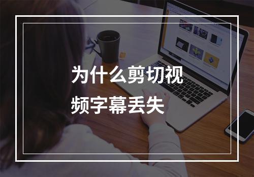 为什么剪切视频字幕丢失