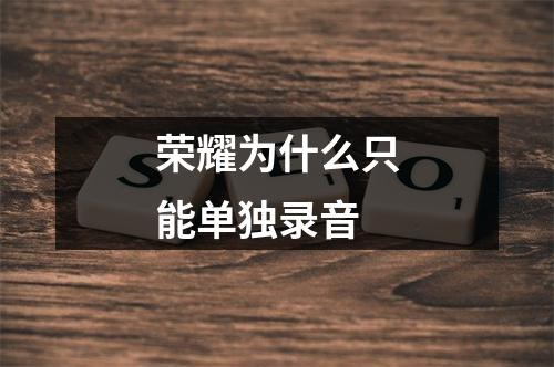 荣耀为什么只能单独录音