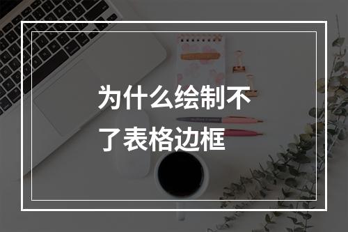 为什么绘制不了表格边框