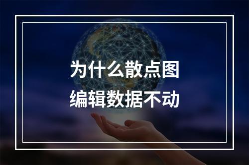 为什么散点图编辑数据不动