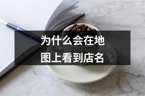 为什么会在地图上看到店名