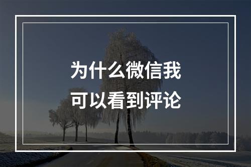 为什么微信我可以看到评论