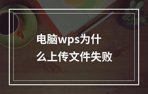 电脑wps为什么上传文件失败