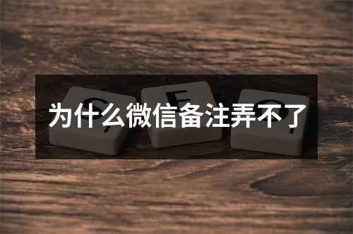 为什么微信备注弄不了