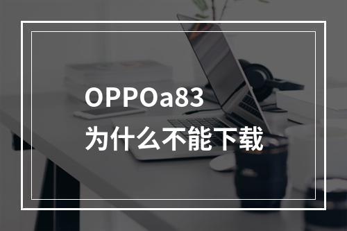 OPPOa83为什么不能下载