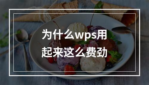 为什么wps用起来这么费劲