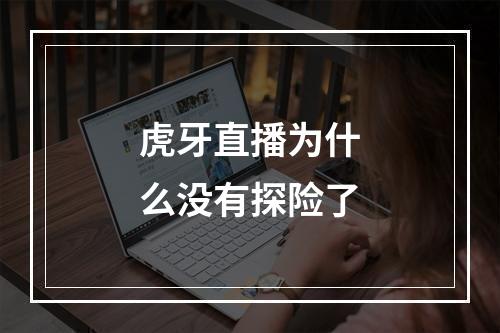 虎牙直播为什么没有探险了