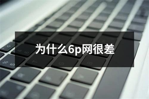 为什么6p网很差