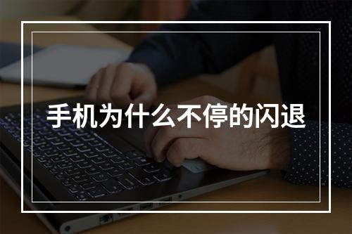 手机为什么不停的闪退
