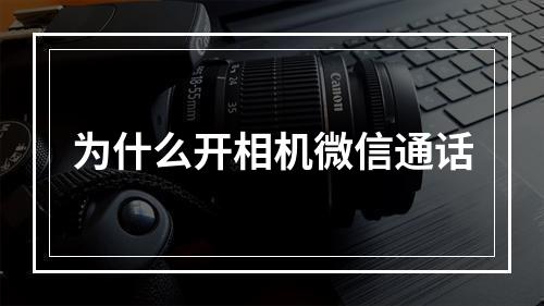 为什么开相机微信通话