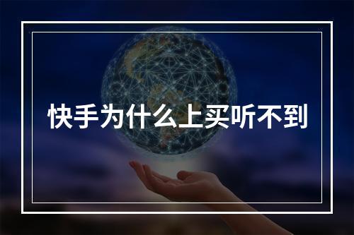 快手为什么上买听不到