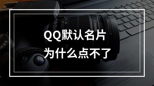 QQ默认名片为什么点不了
