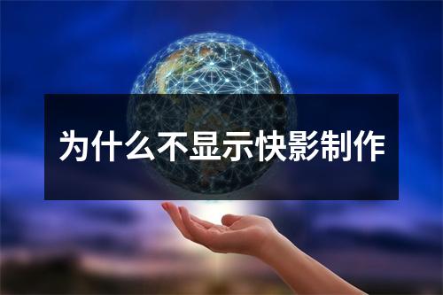 为什么不显示快影制作