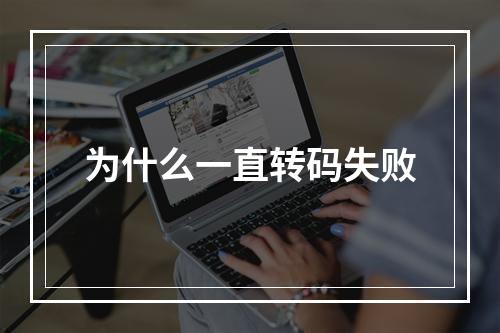 为什么一直转码失败