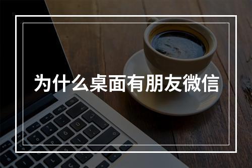 为什么桌面有朋友微信