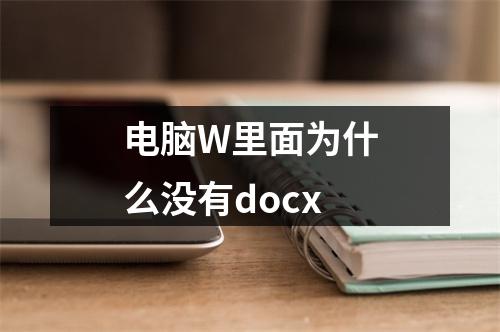 电脑W里面为什么没有docx