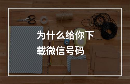 为什么给你下载微信号码