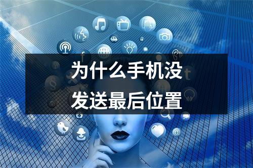 为什么手机没发送最后位置