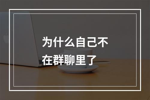 为什么自己不在群聊里了