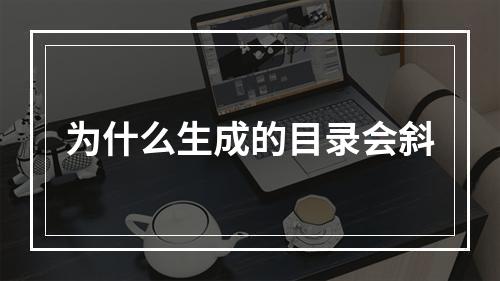 为什么生成的目录会斜