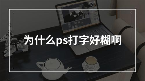 为什么ps打字好糊啊