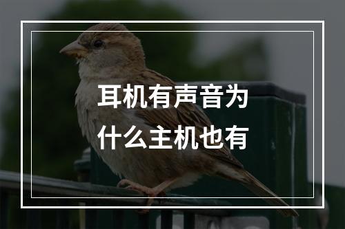 耳机有声音为什么主机也有
