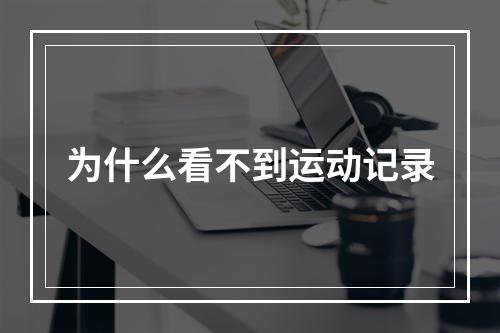 为什么看不到运动记录