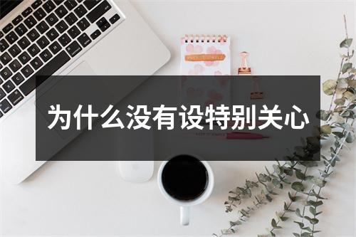 为什么没有设特别关心