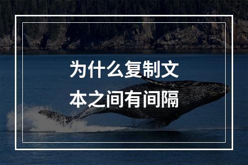 为什么复制文本之间有间隔
