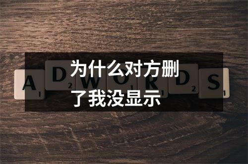 为什么对方删了我没显示