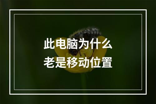 此电脑为什么老是移动位置