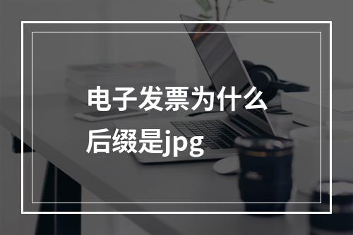 电子发票为什么后缀是jpg