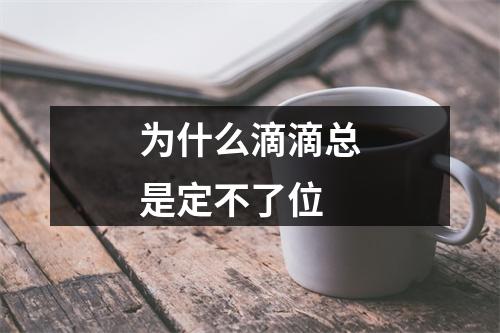 为什么滴滴总是定不了位