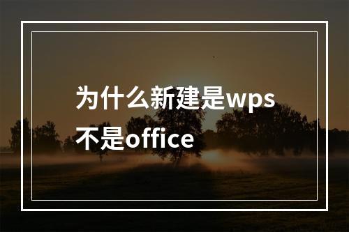 为什么新建是wps不是office