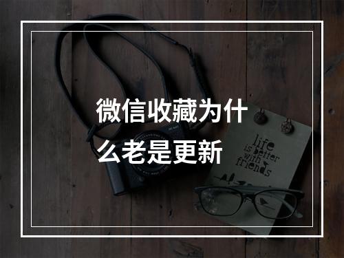 微信收藏为什么老是更新