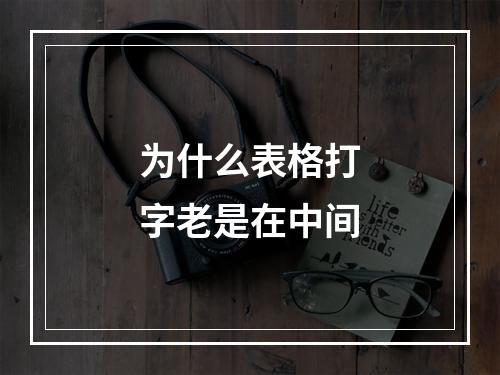 为什么表格打字老是在中间