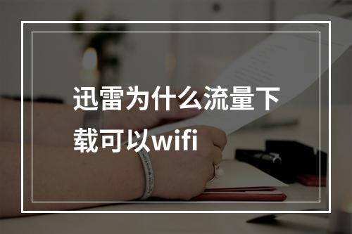 迅雷为什么流量下载可以wifi
