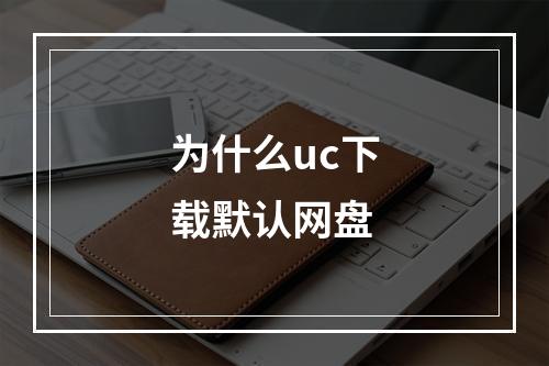 为什么uc下载默认网盘