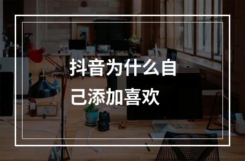 抖音为什么自己添加喜欢