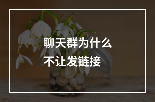 聊天群为什么不让发链接
