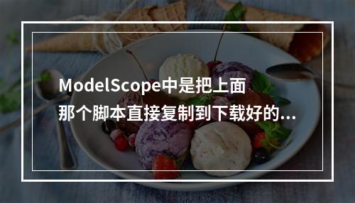 ModelScope中是把上面那个脚本直接复制到下载好的Qwen模型文件里直接运行吗?