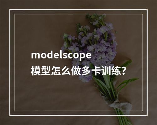 modelscope模型怎么做多卡训练?