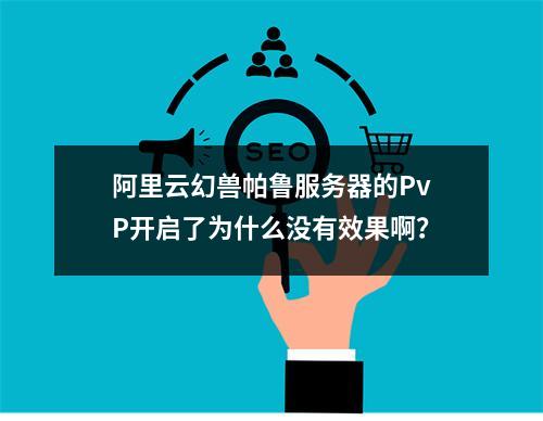 阿里云幻兽帕鲁服务器的PvP开启了为什么没有效果啊?