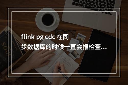 flink pg cdc 在同步数据库的时候一直会报检查点失败,我看了哈每次都是同样的两个数据库。