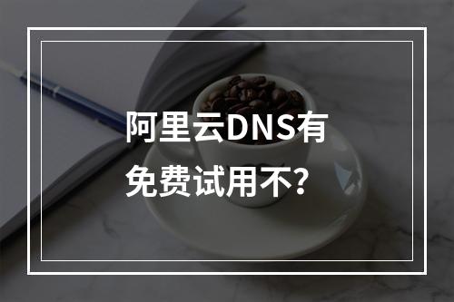 阿里云DNS有免费试用不?