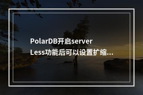 PolarDB开启serverLess功能后可以设置扩缩范围,资源伸缩也可以设置节点的个数伸缩是吗?