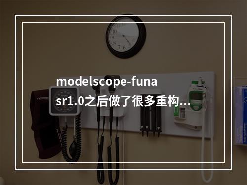 modelscope-funasr1.0之后做了很多重构,对应的文档好像是没有更新?