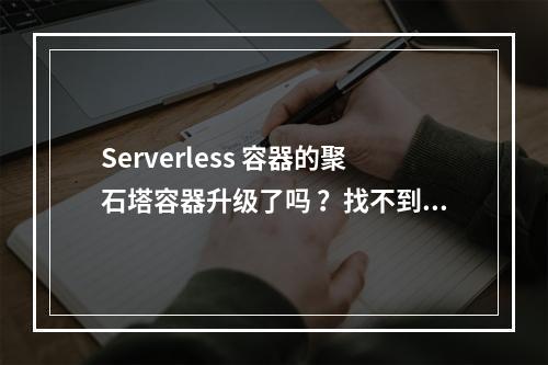 Serverless 容器的聚石塔容器升级了吗 ?找不到已有ecs主机添加到集群了